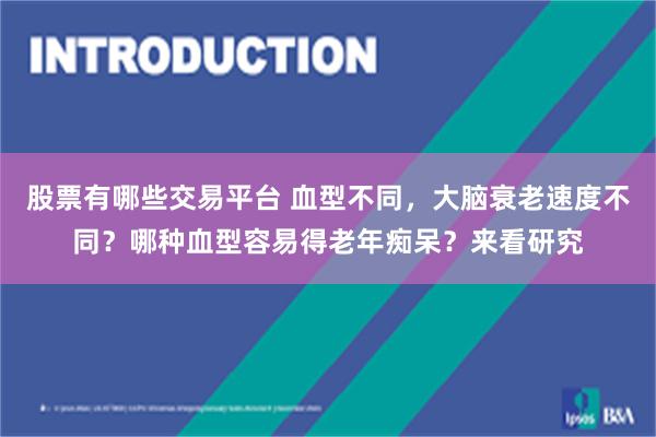 股票有哪些交易平台 血型不同，大脑衰老速度不同？哪种血型容易得老年痴呆？来看研究