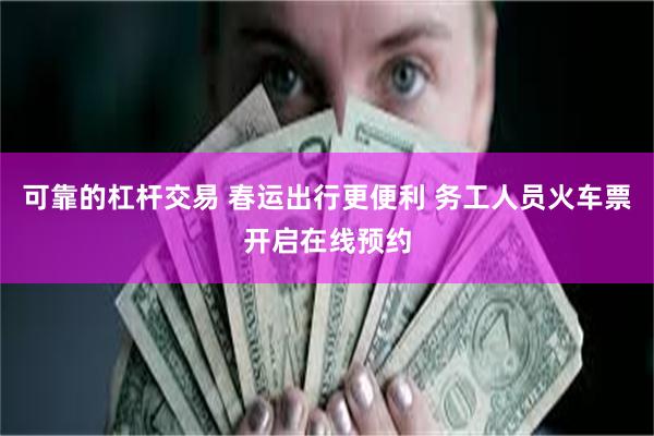 可靠的杠杆交易 春运出行更便利 务工人员火车票开启在线预约