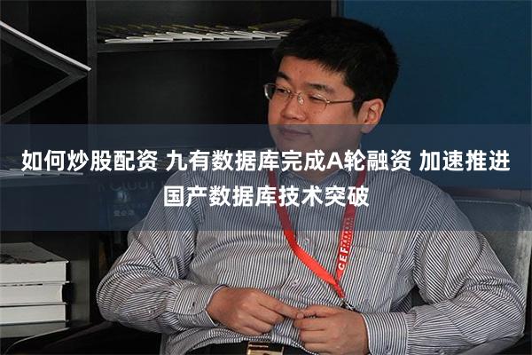 如何炒股配资 九有数据库完成A轮融资 加速推进国产数据库技术突破