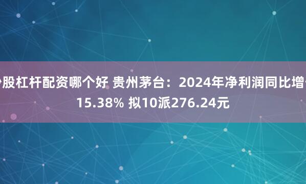 炒股杠杆配资哪个好 贵州茅台：2024年净利润同比增长15.38% 拟10派276.24元