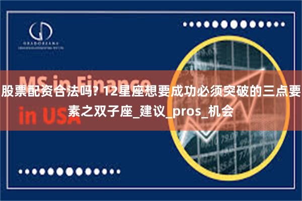 股票配资合法吗? 12星座想要成功必须突破的三点要素之双子座_建议_pros_机会