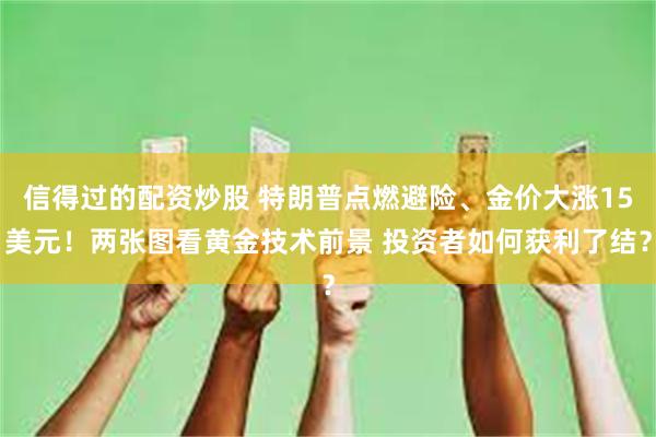 信得过的配资炒股 特朗普点燃避险、金价大涨15美元！两张图看黄金技术前景 投资者如何获利了结？