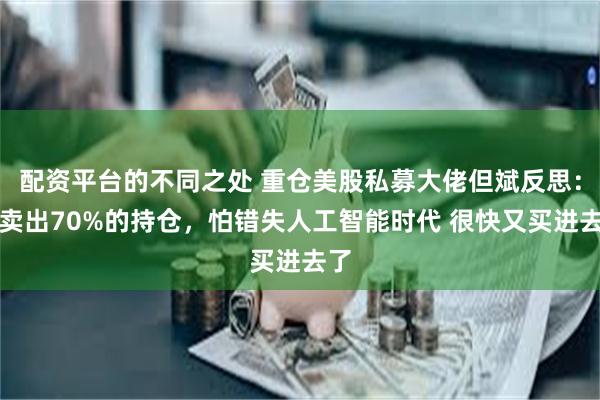 配资平台的不同之处 重仓美股私募大佬但斌反思：曾卖出70%的持仓，怕错失人工智能时代 很快又买进去了