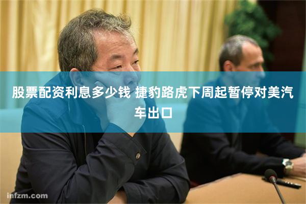 股票配资利息多少钱 捷豹路虎下周起暂停对美汽车出口