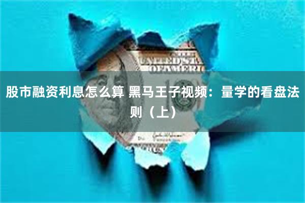 股市融资利息怎么算 黑马王子视频：量学的看盘法则（上）