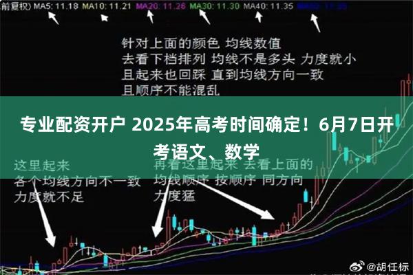 专业配资开户 2025年高考时间确定！6月7日开考语文、数学