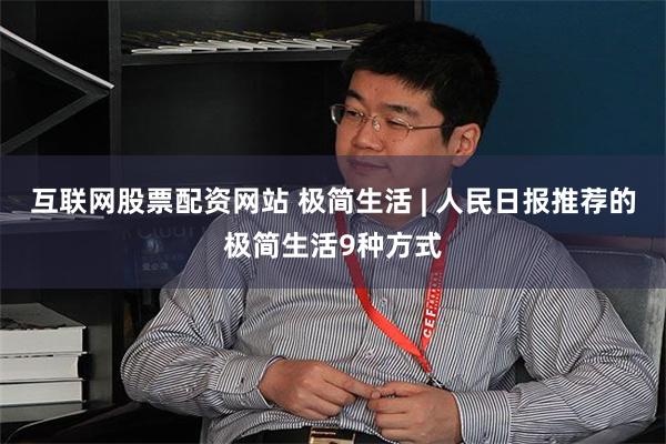 互联网股票配资网站 极简生活 | 人民日报推荐的极简生活9种方式