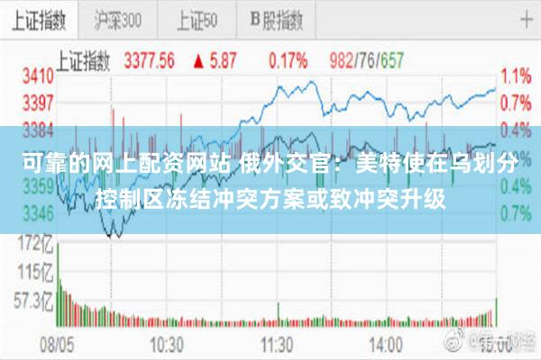 可靠的网上配资网站 俄外交官：美特使在乌划分控制区冻结冲突方案或致冲突升级