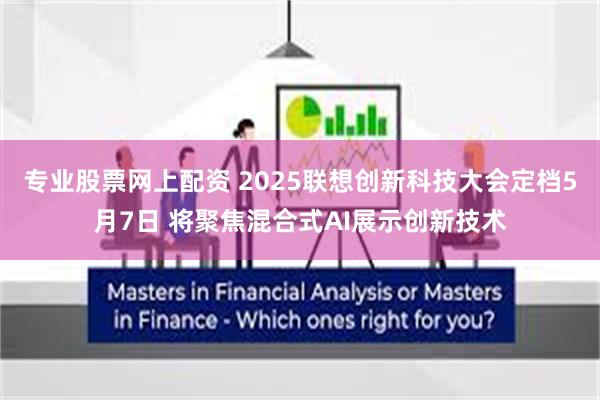 专业股票网上配资 2025联想创新科技大会定档5月7日 将聚焦混合式AI展示创新技术