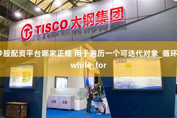 炒股配资平台哪家正规 用于遍历一个可迭代对象_循环_while_for