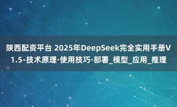 陕西配资平台 2025年DeepSeek完全实用手册V1.5-技术原理·使用技巧·部署_模型_应用_推理