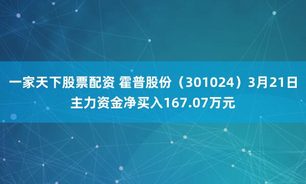 一家天下股票配资 霍普股份（301024）3月21日主力资金净买入167.07万元