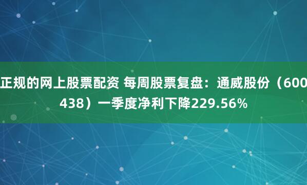 正规的网上股票配资 每周股票复盘：通威股份（600438）一季度净利下降229.56%