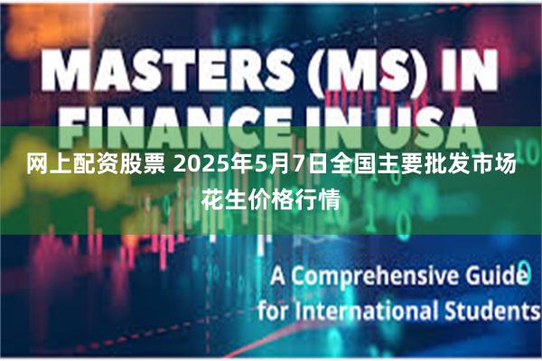 网上配资股票 2025年5月7日全国主要批发市场花生价格行情