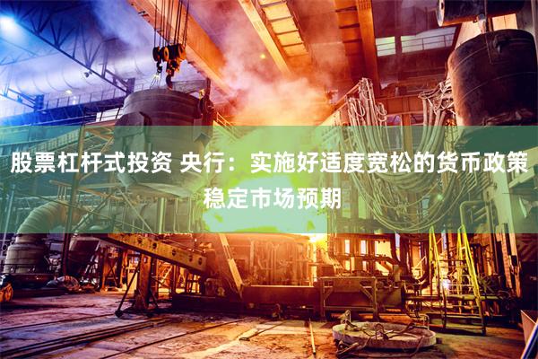 股票杠杆式投资 央行：实施好适度宽松的货币政策 稳定市场预期