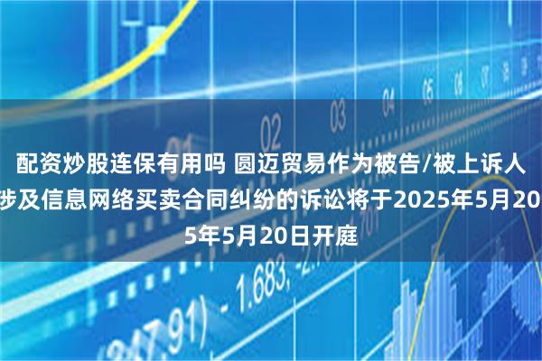配资炒股连保有用吗 圆迈贸易作为被告/被上诉人的1起涉及信息网络买卖合同纠纷的诉讼将于2025年5月20日开庭