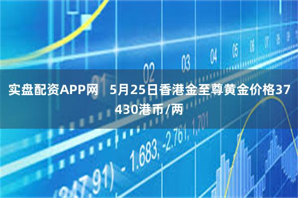 实盘配资APP网   5月25日香港金至尊黄金价格37430港币/两