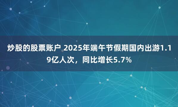 炒股的股票账户 2025年端午节假期国内出游1.19亿人次，同比增长5.7%