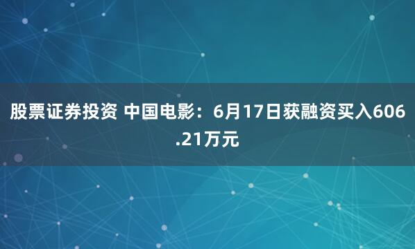 股票证券投资 中国电影：6月17日获融资买入606.21万元