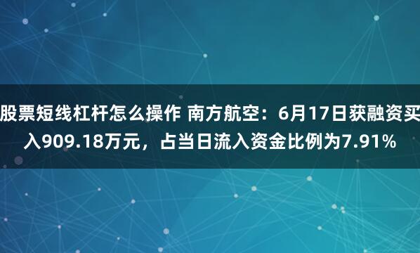 股票短线杠杆怎么操作 南方航空：6月17日获融资买入909.18万元，占当日流入资金比例为7.91%