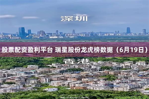 股票配资盈利平台 瑞星股份龙虎榜数据（6月19日）
