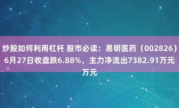 炒股如何利用杠杆 股市必读：易明医药（002826）6月27日收盘跌6.88%，主力净流出7382.91万元