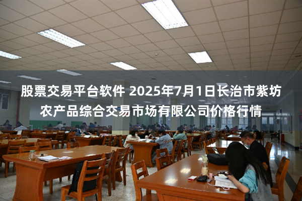 股票交易平台软件 2025年7月1日长治市紫坊农产品综合交易市场有限公司价格行情
